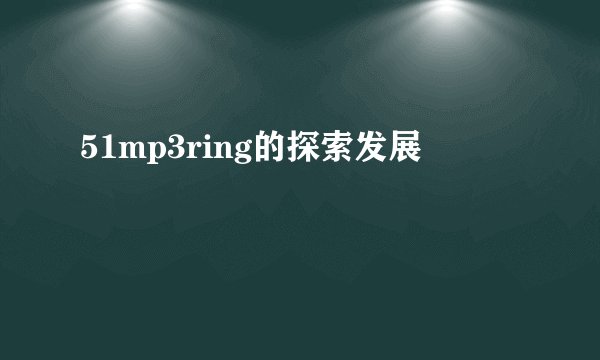 51mp3ring的探索发展