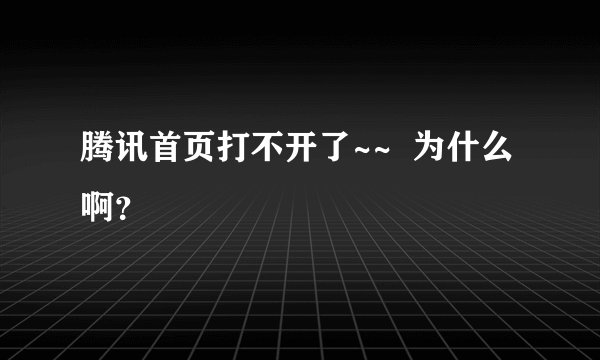 腾讯首页打不开了~~  为什么啊？