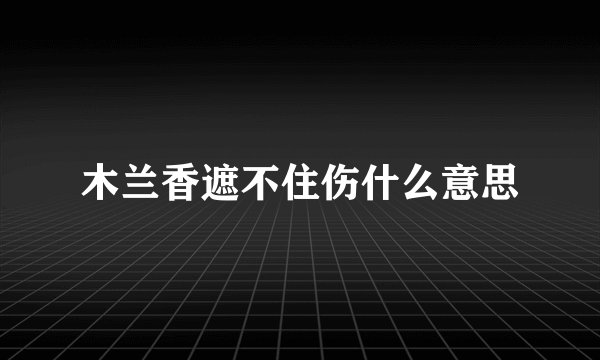 木兰香遮不住伤什么意思
