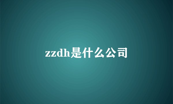 zzdh是什么公司