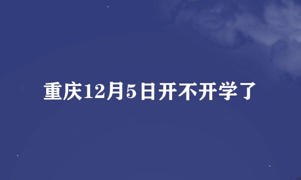 重庆12月5日开不开学了