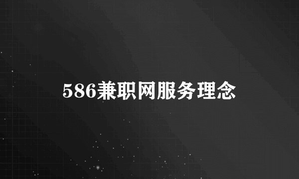 586兼职网服务理念