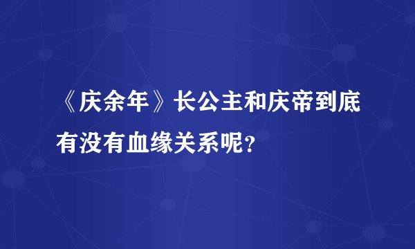 《庆余年》长公主和庆帝到底有没有血缘关系呢？