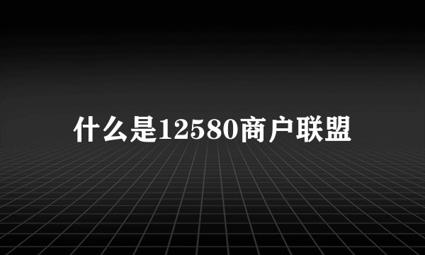 什么是12580商户联盟