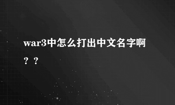 war3中怎么打出中文名字啊？？