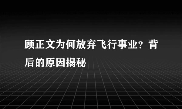 顾正文为何放弃飞行事业？背后的原因揭秘