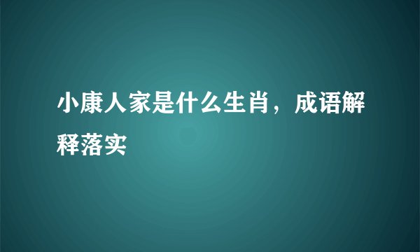 小康人家是什么生肖，成语解释落实