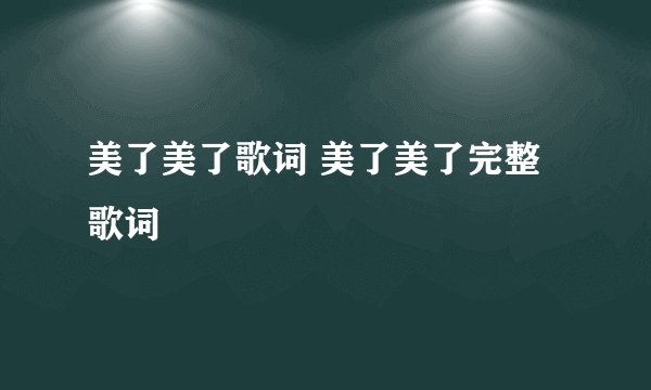 美了美了歌词 美了美了完整歌词