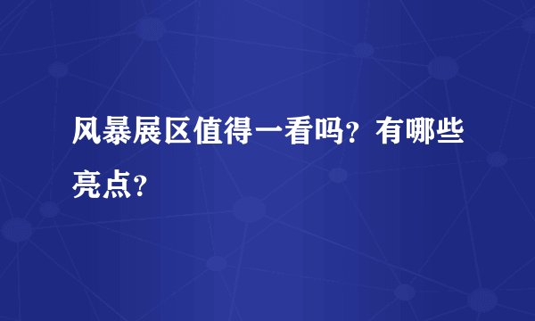 风暴展区值得一看吗？有哪些亮点？