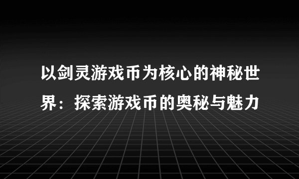 以剑灵游戏币为核心的神秘世界：探索游戏币的奥秘与魅力