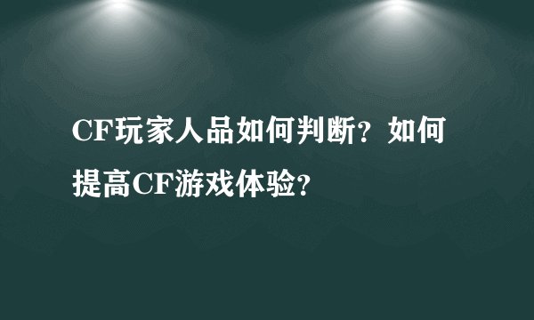 CF玩家人品如何判断？如何提高CF游戏体验？