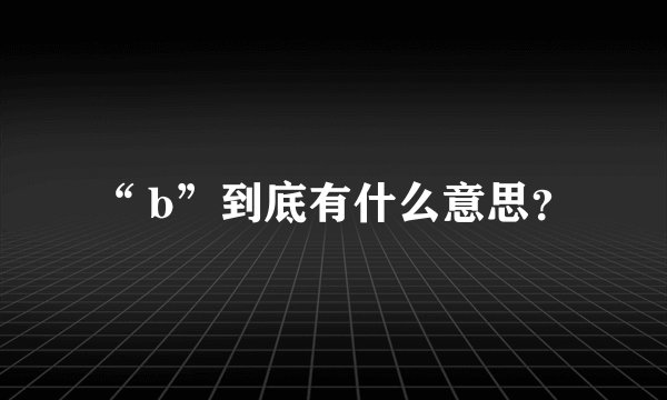 “ b”到底有什么意思？
