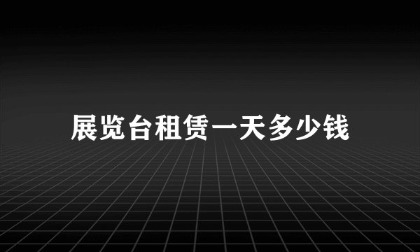 展览台租赁一天多少钱