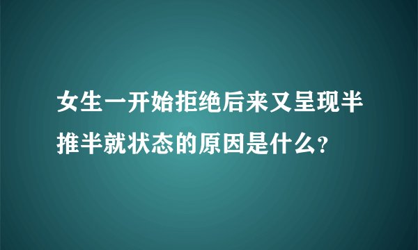 女生一开始拒绝后来又呈现半推半就状态的原因是什么？