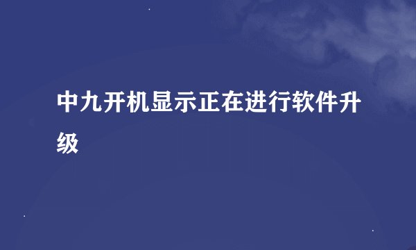 中九开机显示正在进行软件升级