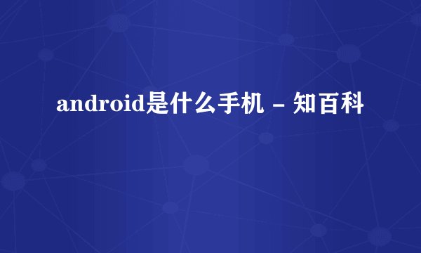 android是什么手机 - 知百科