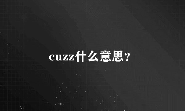cuzz什么意思？
