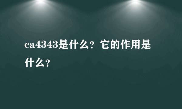 ca4343是什么？它的作用是什么？