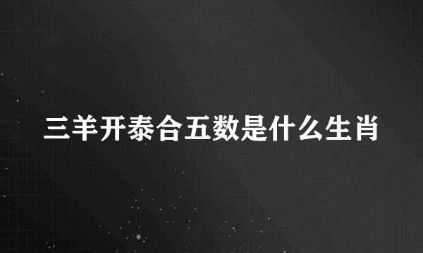 三羊开泰合五数是什么生肖