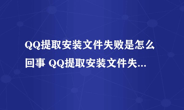 QQ提取安装文件失败是怎么回事 QQ提取安装文件失败怎么办