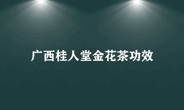 广西桂人堂金花茶功效