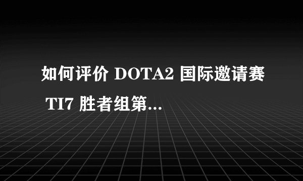 如何评价 DOTA2 国际邀请赛 TI7 胜者组第二轮 LFY 2:0 VP 的比赛？