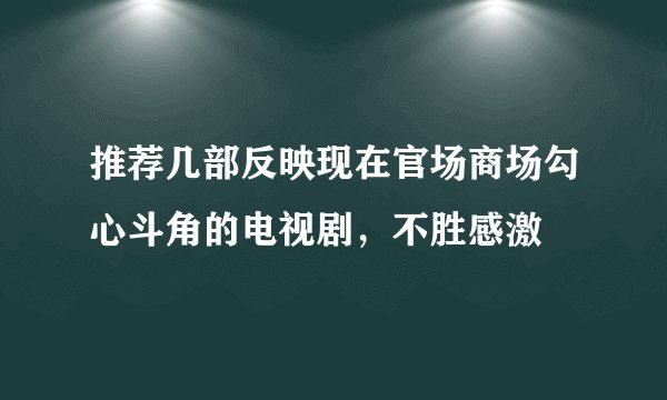 推荐几部反映现在官场商场勾心斗角的电视剧，不胜感激