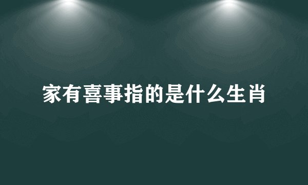 家有喜事指的是什么生肖