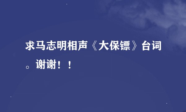 求马志明相声《大保镖》台词。谢谢！！
