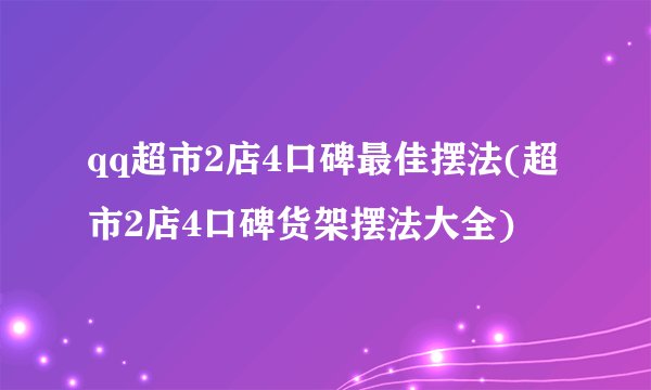 qq超市2店4口碑最佳摆法(超市2店4口碑货架摆法大全)