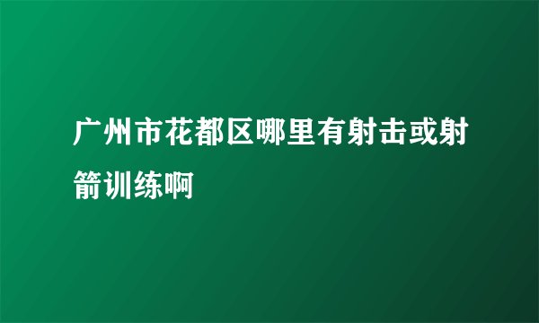 广州市花都区哪里有射击或射箭训练啊