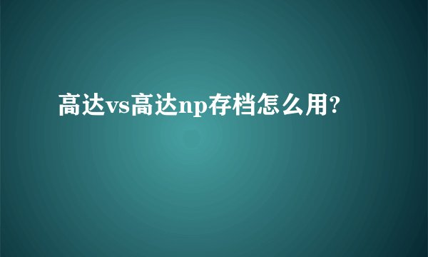 高达vs高达np存档怎么用?
