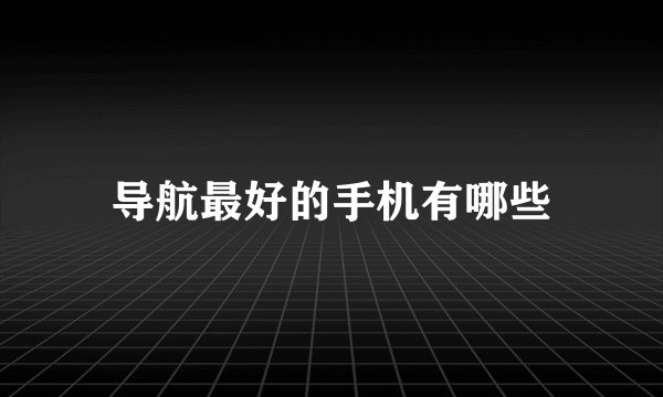 导航最好的手机有哪些