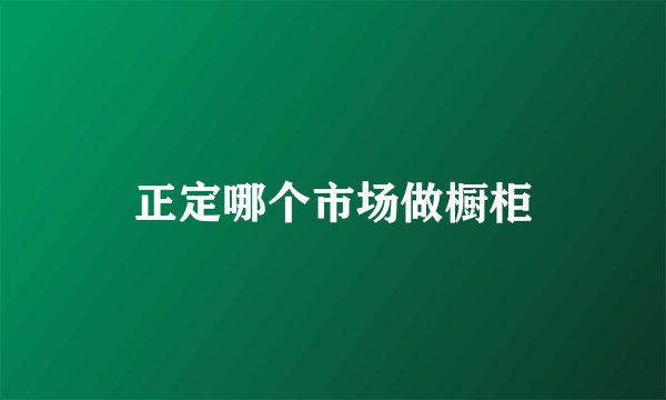 正定哪个市场做橱柜