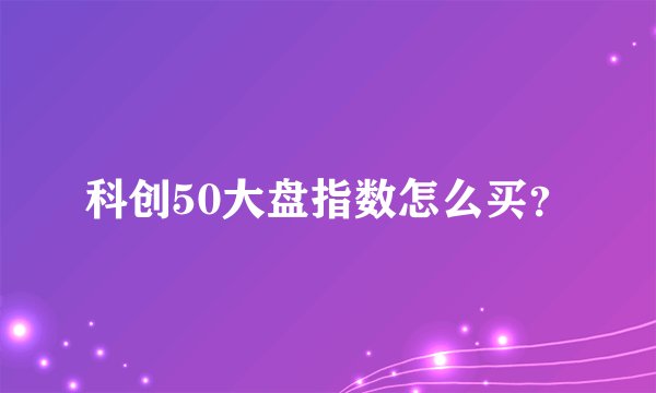 科创50大盘指数怎么买？