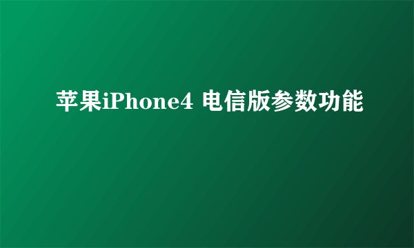 苹果iPhone4 电信版参数功能