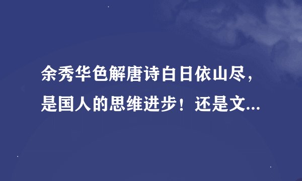余秀华色解唐诗白日依山尽，是国人的思维进步！还是文人骚客的自嘲？