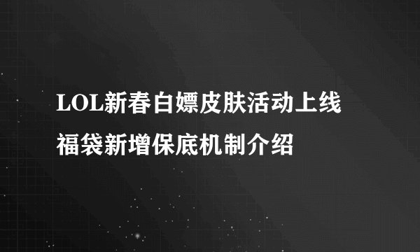 LOL新春白嫖皮肤活动上线 福袋新增保底机制介绍
