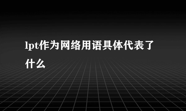 lpt作为网络用语具体代表了什么