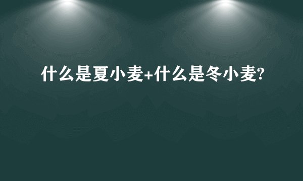 什么是夏小麦+什么是冬小麦?