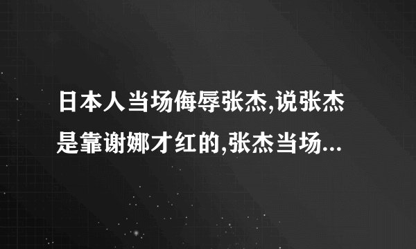 日本人当场侮辱张杰,说张杰是靠谢娜才红的,张杰当场气哭,谢娜跟日本人打赌,如