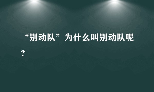 “别动队”为什么叫别动队呢？