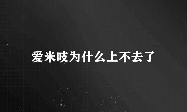 爱米吱为什么上不去了