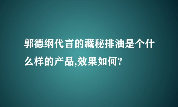 郭德纲代言的藏秘排油是个什么样的产品,效果如何?