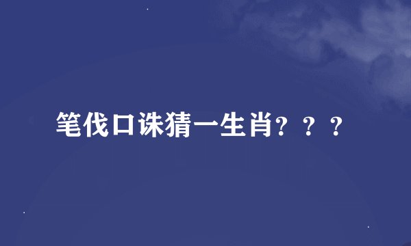 笔伐口诛猜一生肖？？？