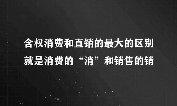 含权消费和直销的最大的区别就是消费的“消”和销售的销