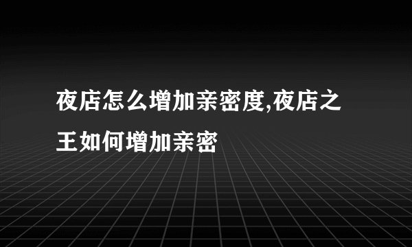 夜店怎么增加亲密度,夜店之王如何增加亲密