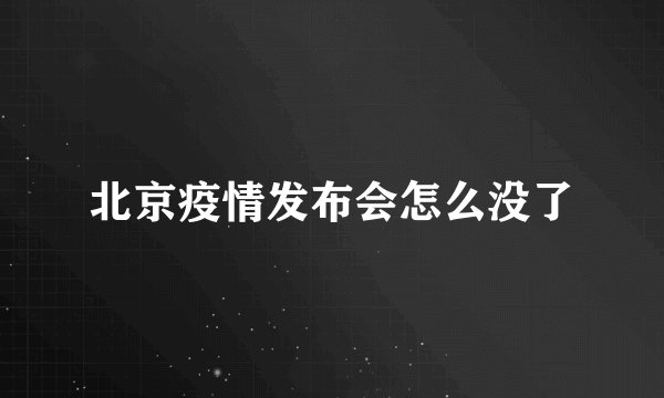 北京疫情发布会怎么没了