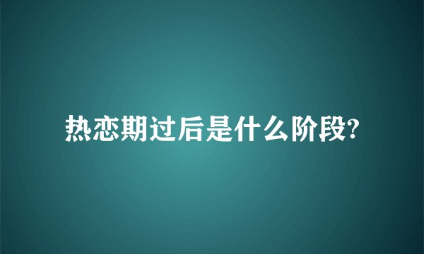 热恋期过后是什么阶段?