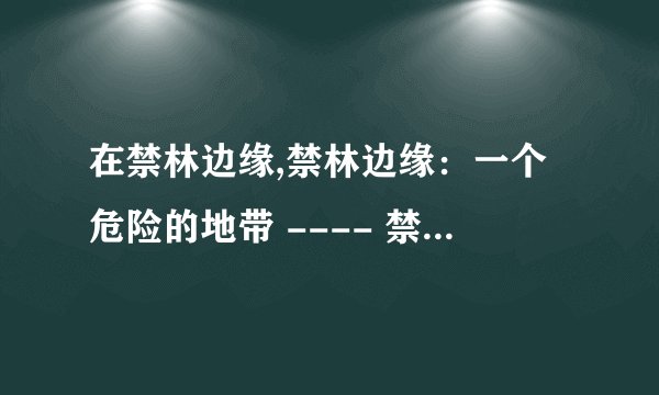 在禁林边缘,禁林边缘：一个危险的地带 ---- 禁林边缘：险恶之地